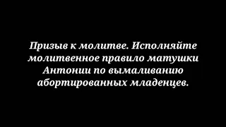 Св-ство. Призыв к молитве. Исполняйте молит.правило мат.Антонии по вымаливанию душ нерожден.мл-цев.