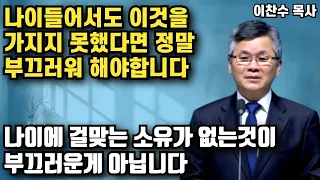 나이가 들어서 나이에 걸맞는 소유가 없는것이 부끄러운게 아니라, 이것을 가지지 못했다면 정말 부끄러워 해야합니다  | 이찬수 목사 | 명설교