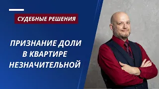 Признание доли в квартире незначительной