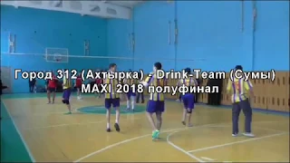 Город 312 (Ахтырка) -   Drink Team (Сумы) MAXI 2018 полуфинал