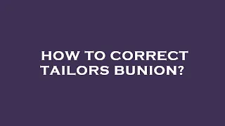 How to correct tailors bunion?