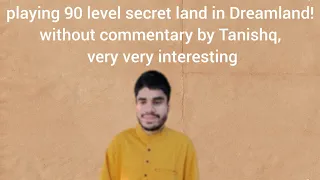 playing 90 level secret land in Dreamland! without commentary by Tanishq, very very interesting