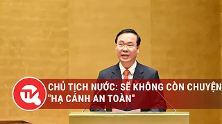 Chủ tịch nước: Không còn chuyện "hạ cánh an toàn", sẽ sớm công khai nhiều vụ tham nhũng đang xử lý