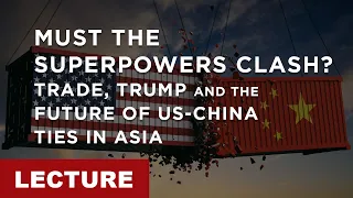 [Lecture] Must The Superpowers Clash? Trade, Trump and the Future of US-China Ties in Asia