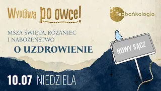 10.07 19:00 Msza Święta, różaniec i nabożeństwo o uzdrowienie z Nowego Sącza. Wyprawa po owce