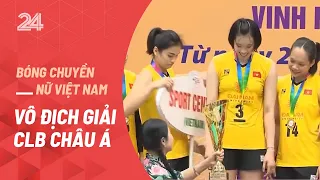 Bóng chuyền nữ Việt Nam vô địch giải CLB Châu Á| VTV24