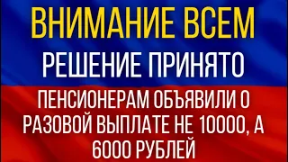 Решение принято!  Пенсионерам объявили о разовой выплате не 10000, а 6000 рублей!