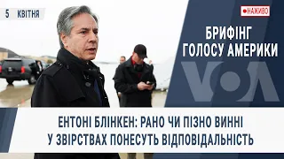 Брифінг Голосу Америки. Ентоні Блінкен: рано чи пізно винні у звірствах понесуть відповідальність