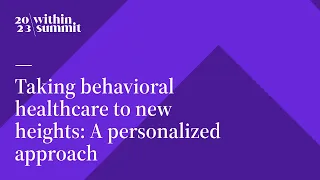 Taking Behavioral Healthcare to New Heights: A Personalized Approach | Within Summit 2023