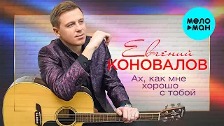 Евгений Коновалов -  Ах, как мне хорошо с тобой