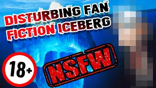 The Disturbing Fan Fictions Iceberg Explained (DO NOT RESEARCH + NSFW)