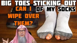 If my big toe is sticking out of my socks (hole in socks) can I still wipe over them assim al hakeem