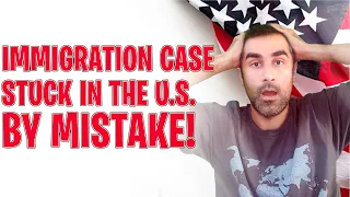 Immigration Case Stuck in the U.S. by Mistake!