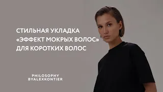 Укладка «Эффект мокрых волос» на короткие волосы от Philosophy by Alex Kontier