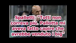 Spalletti: Totti non correva più. Pallotta mi aveva fatto capire che avrebbe venduto i big