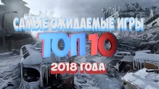 ТОП 10 САМЫХ ОЖИДАЕМЫХ ИГР 2018 ГОДА | ЛУЧШИЕ ИГРЫ 2018 ГОДА