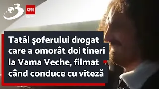 Tatăl şoferului drogat care a omorât doi tineri la Vama Veche, filmat când conduce cu viteză