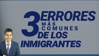 Inmigracion: 3 Errores Mas Comunes de los Inmigrantes [2018]