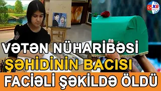 SON DƏQİQƏ!  Vətən müharibəsi şəhidinin bacısı faciəli şəkildə öldü