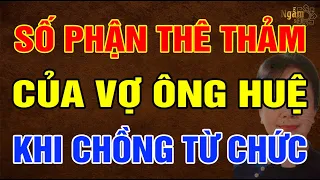 Số Phận THÊ THẢM Của VỢ ÔNG HUỆ Sau Khi Chồng TỪ CHỨC | Ngẫm Sử Thi