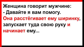 Женщина расстёгивает мужчине ширинку, запускает туда свою руку и начинает... Анекдоты! Юмор! Позитив