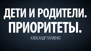 Дети и родители. Приоритеты. Александр Палиенко.