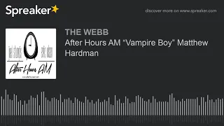 After Hours AM “Vampire Boy” Matthew Hardman (part 2 of 8)