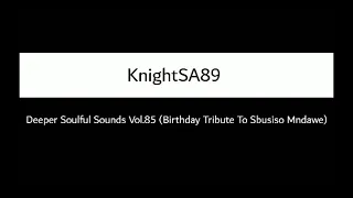 KnightSA89 - Deeper Soulful Sounds Vol.85 (Birthday Tribute To Sbusiso Mndawe)