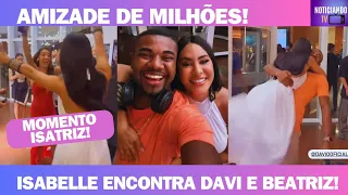 REENCONTRO DE ISABELLE COM DAVI E BEATRIZ 🎉✨