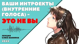 ВАШИ ИНТРОЕКТЫ (ВНУТРЕННИЕ ГОЛОСА) - ЭТО НЕ ВЫ. (лекция Сэма Вакнина)