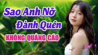 Nhạc Trữ Tình Bất Hủ Cực Sến - Lk Sao Anh Nỡ Đành Quên - Bolero Xưa KHÔNG QUẢNG CÁO Vạn Người Mê