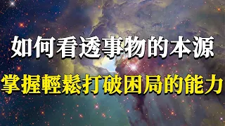 怎樣才能輕易看透事物的本源，掌握輕鬆打破困局的能力呢？讓你瞬間開悟的“底層邏輯”！#能量#業力 #宇宙 #精神 #提升 #靈魂 #財富 #認知覺醒 #修行