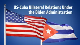 US-Cuba Bilateral Relations Under the Biden Administration