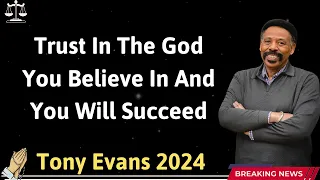 Trust In The God You Believe In And You Will Succeed - Tony Evans 2024