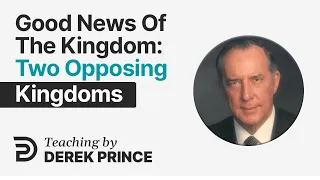 Good News of the Kingdom, Part 4 💥 Two Opposing Kingdoms - Derek Prince