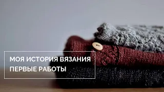 РАЗГОВОР ПО ДУШАМ || МОЯ ИСТОРИЯ ВЯЗАНИЯ || ПЕРВЫЕ РАБОТЫ || ВЯЗАНИЕ || ЛЮБИМОЕ ХОББИ