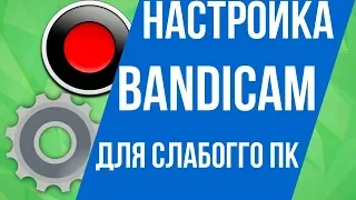 НАСТРОЙКА BANDICAM НА СЛАБОМ ПК