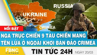 Tin tức 24h mới nhất 20/3, Nga trực chiến 9 tàu chiến mang tên lửa ở ngoài khơi bán đảo Crimea. FBNC