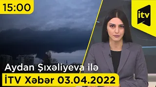 İTV Xəbər - 03.04.2022 (15:00)