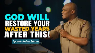 GOD WILL RESTORE YOUR WASTED YEARS AFTER THIS - APOSTLE JOSHUA SELMAN