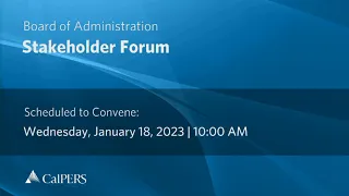 CalPERS Board of Administration Stakeholder Forum | Wednesday, January 18, 2023