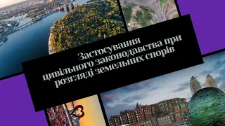 Вебінар «Застосування цивільного законодавства при розгляді земельних спорів»