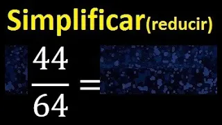 simplificar 44/64 simplificado, reducir fracciones a su minima expresion simple irreducible