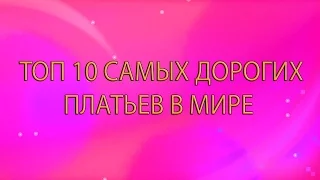 Топ 10 самых дорогих платьев в мире.