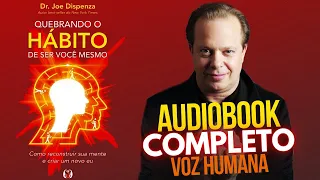 #AudioBook | Quebrando o Hábito de Ser Você Mesmo - Dr. Joe Dispenza