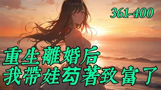 《重生离婚后，我带娃芶着致富了》361-400一睁眼，陈红重生了。重生在将要带娃回娘家前期，不想再过看人脸色的日子，陈红决定今生走一条艰难但自主的道路。她上山种地，下海捕鱼，不料却成了海王。　　​