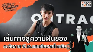 เส้นทางสู่ความฝันของ"ตะวันฉาย พี.เค.แสนชัยมวยไทยยิม"  | #OneDayWithMatthew EP.71