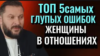 ТОП 5самых ГЛУПЫХ ОШИБОК которые, совершают ЖЕНЩИНЫ В ОТНОШЕНИЯХ С МУЖЧИНОЙ