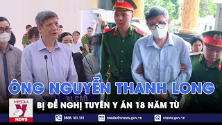 Đại án Việt Á: Viện kiểm sát đề nghị y án 18 năm tù với ông Nguyễn Thanh Long - VNews