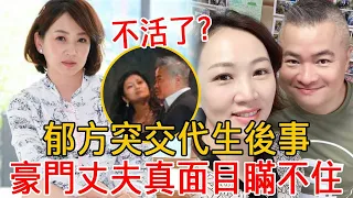 50歲郁方突「交代生後事」！痛撕家醜讓人驚，豪門丈夫真面目瞞不住#郁方#陳昱羲#羅雀高飛#大嘴娛記